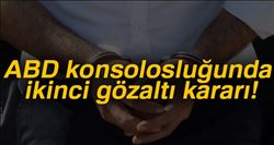 ABD KONSOLOSLUĞUNDA YENİ GÖZALTI KARARI
